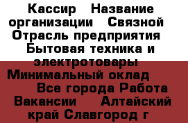 Кассир › Название организации ­ Связной › Отрасль предприятия ­ Бытовая техника и электротовары › Минимальный оклад ­ 35 000 - Все города Работа » Вакансии   . Алтайский край,Славгород г.